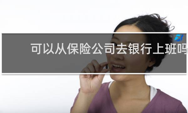 可以从保险公司去银行上班吗