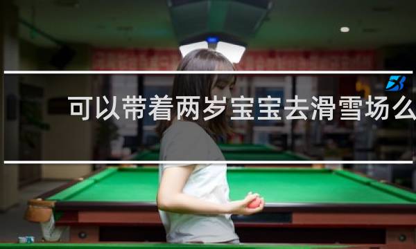 可以带着两岁宝宝去滑雪场么