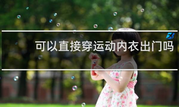 可以直接穿运动内衣出门吗