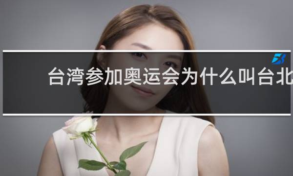 台湾参加奥运会为什么叫台北