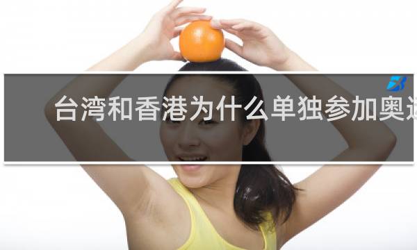 台湾和香港为什么单独参加奥运会