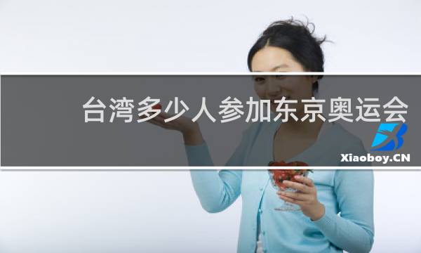 台湾多少人参加东京奥运会