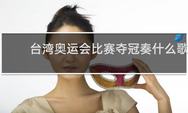 台湾奥运会比赛夺冠奏什么歌