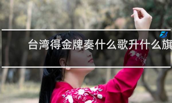 台湾得金牌奏什么歌升什么旗