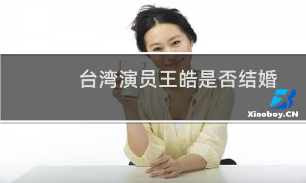 台湾演员王皓是否结婚