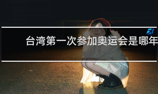 台湾第一次参加奥运会是哪年