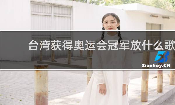 台湾获得奥运会冠军放什么歌