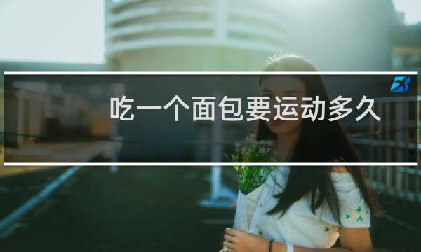 吃一个面包要运动多久