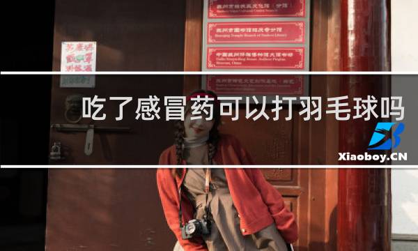 吃了感冒药可以打羽毛球吗