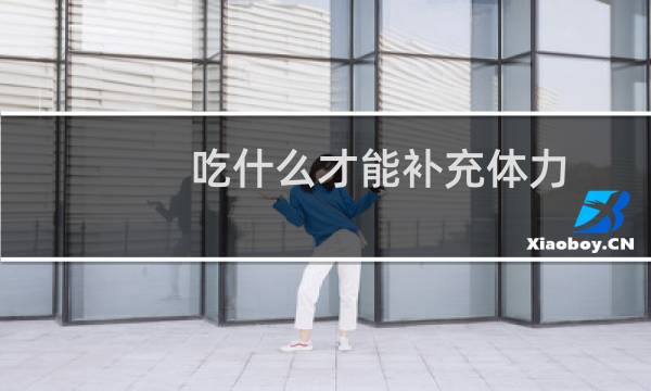 吃什么才能补充体力