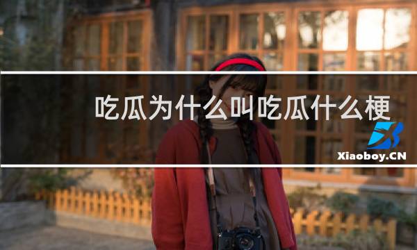 吃瓜为什么叫吃瓜什么梗