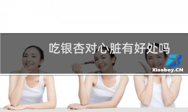 吃银杏对心脏有好处吗