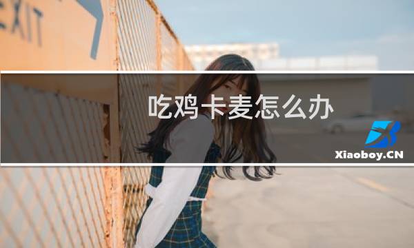 吃鸡卡麦怎么办