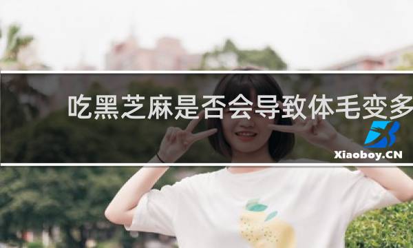 吃黑芝麻是否会导致体毛变多
