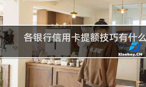 各银行信用卡提额技巧有什么