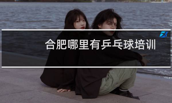 合肥哪里有乒乓球培训