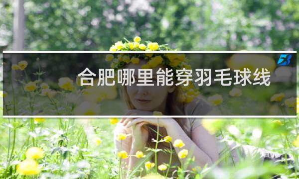 合肥哪里能穿羽毛球线