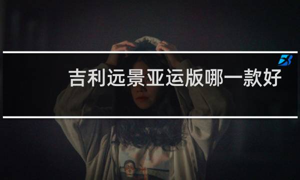 吉利远景亚运版哪一款好