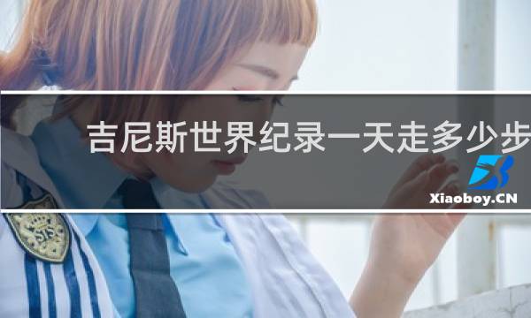吉尼斯世界纪录一天走多少步
