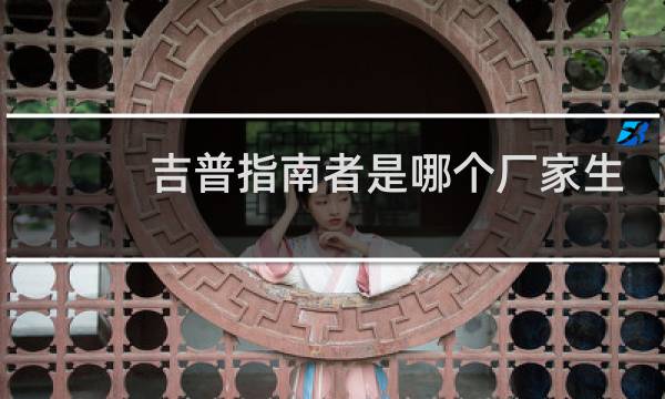 吉普指南者是哪个厂家生产的