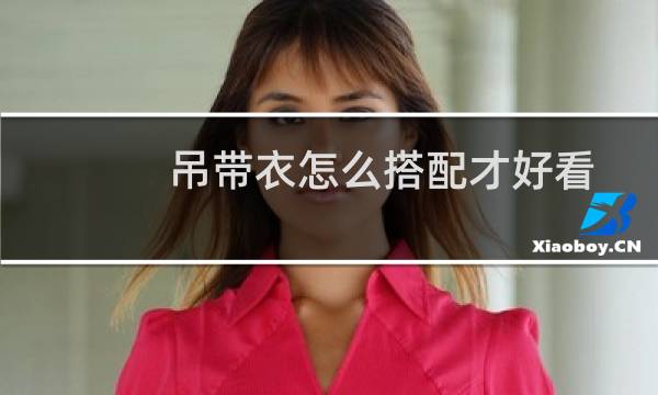 吊带衣怎么搭配才好看