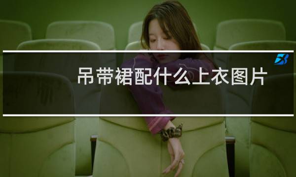 吊带裙配什么上衣图片（吊带裙配什么上衣）图片