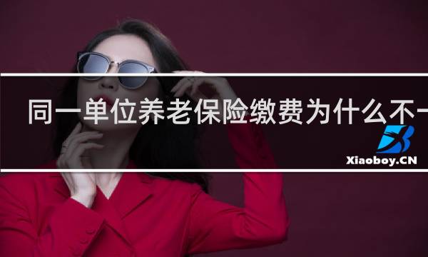 同一单位养老保险缴费为什么不一样图片