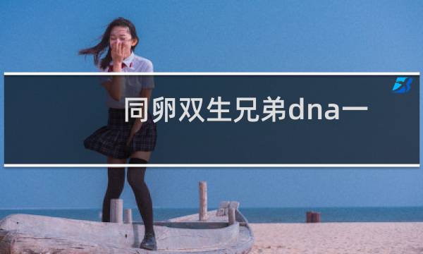 同卵双生兄弟dna一样吗（同卵双生）