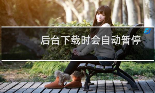 后台下载时会自动暂停下载