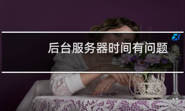 后台服务器时间有问题-虚拟主机/数据库问题