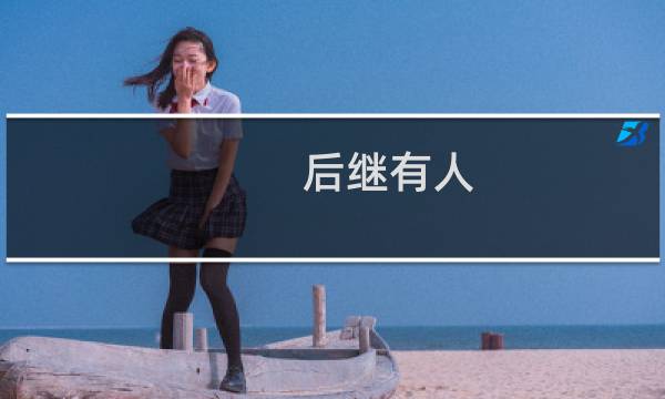 后继有人（“后继有人”的意思是什么）图片