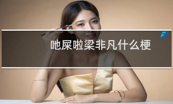 吔屎啦梁非凡什么梗