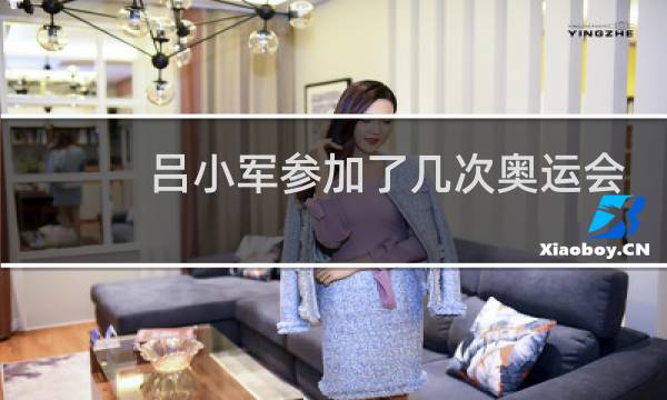 吕小军参加了几次奥运会