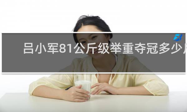 吕小军81公斤级举重夺冠多少斤