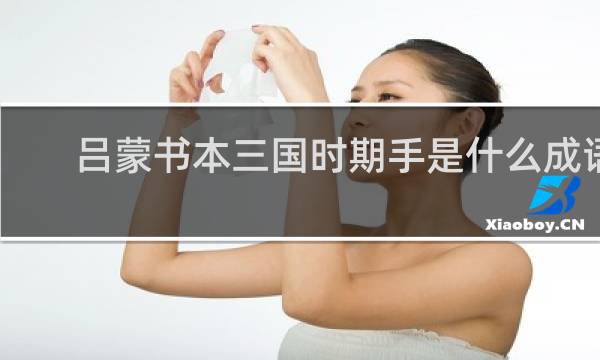 吕蒙书本三国时期手是什么成语