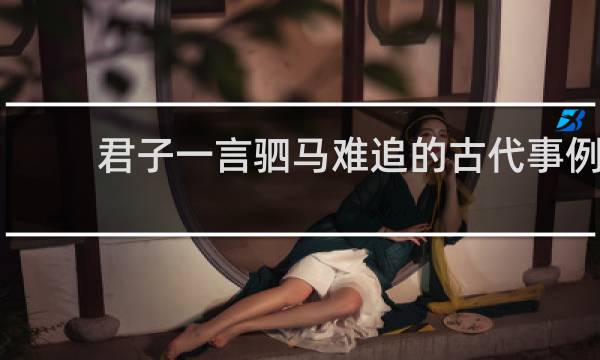 君子一言驷马难追的古代事例