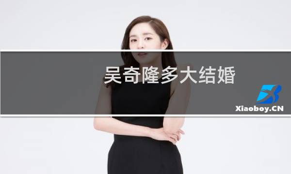 吴奇隆多大结婚（吴奇隆多大岁数了）