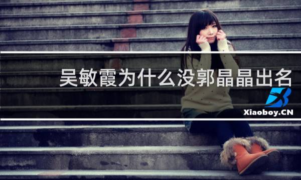 吴敏霞为什么没郭晶晶出名