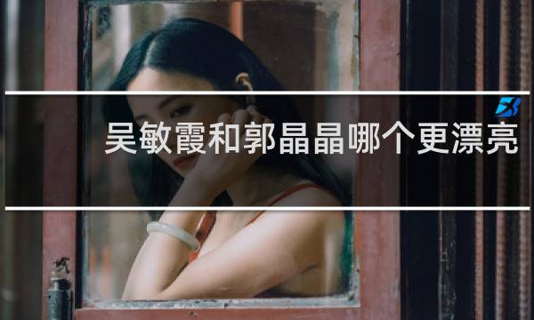 吴敏霞和郭晶晶哪个更漂亮