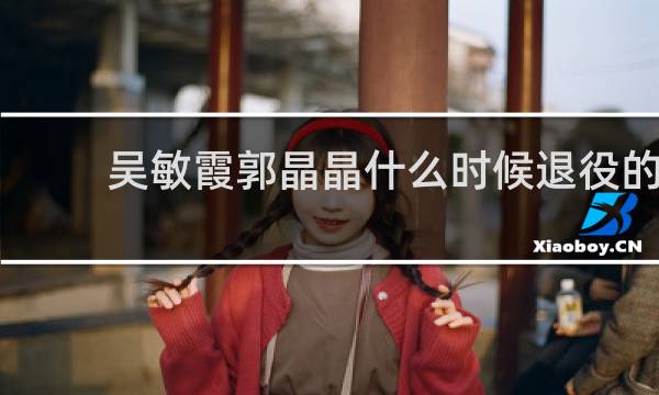 吴敏霞郭晶晶什么时候退役的