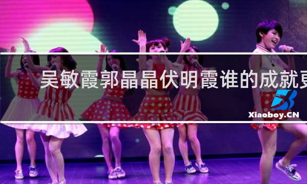 吴敏霞郭晶晶伏明霞谁的成就更高