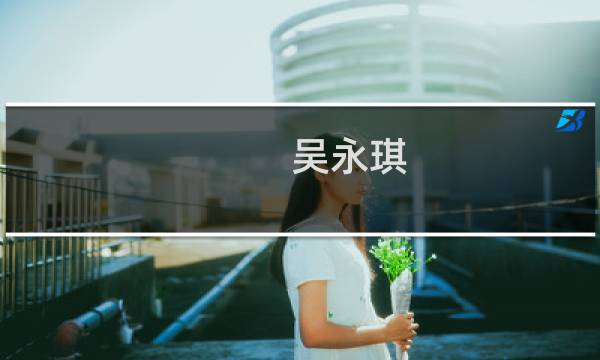 吴永琪(姓吴永字辈的女孩取什么好听?)