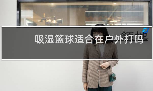 吸湿篮球适合在户外打吗