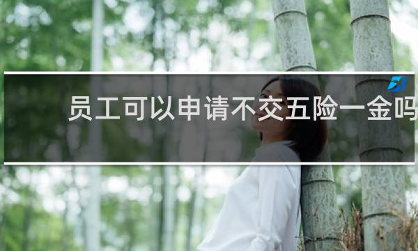 员工可以申请不交五险一金吗