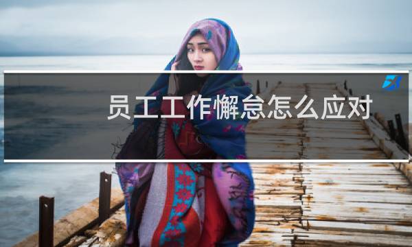 员工工作懈怠怎么应对(员工工作证制作)