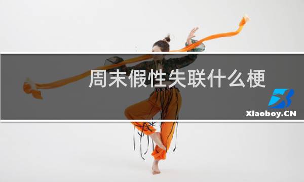 周末假性失联什么梗？什么梗