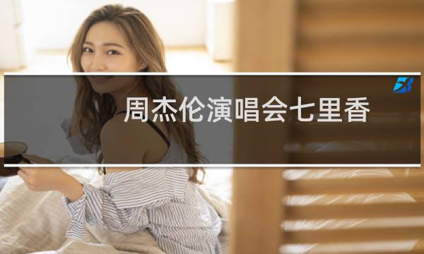 周杰伦演唱会七里香（周杰伦演唱会时间）图片