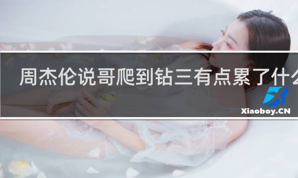 周杰伦说哥爬到钻三有点累了什么梗