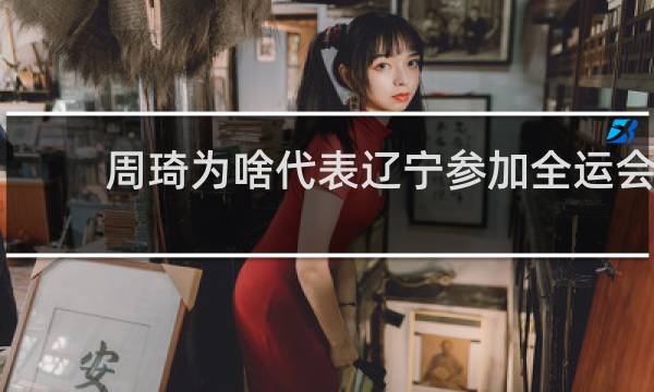 周琦为啥代表辽宁参加全运会