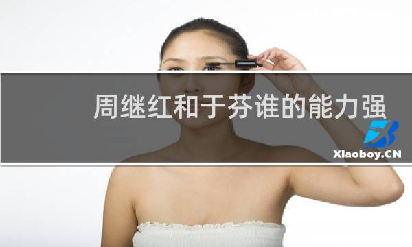 周继红和于芬谁的能力强
